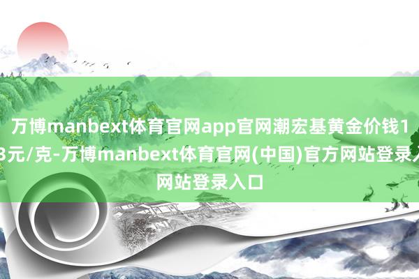 万博manbext体育官网app官网潮宏基黄金价钱1403元/克-万博manbext体育官网(中国)官方网站登录入口