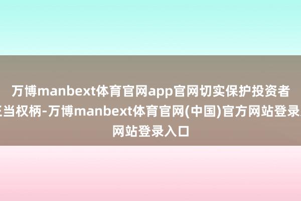 万博manbext体育官网app官网切实保护投资者的正当权柄-万博manbext体育官网(中国)官方网站登录入口