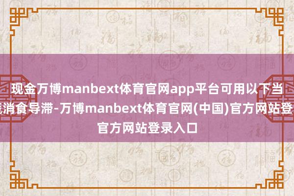 现金万博manbext体育官网app平台可用以下当令果蔬消食导滞-万博manbext体育官网(中国)官方网站登录入口